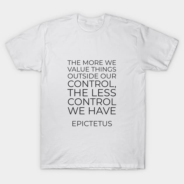 Stoic Quotes - The more we value things outside our control, the less control we have - Epictetus T-Shirt by InspireMe
